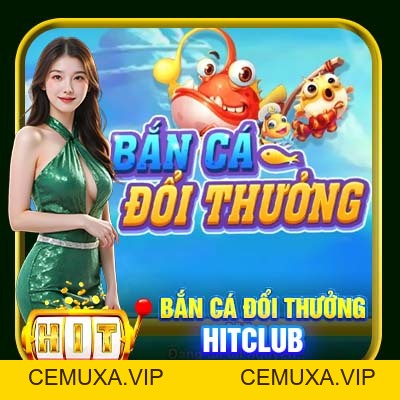 Bắn Cá Đổi Thưởng Hitclub | Hình Thức Kiếm Tiền Thú Vị 2026 - cemuxa