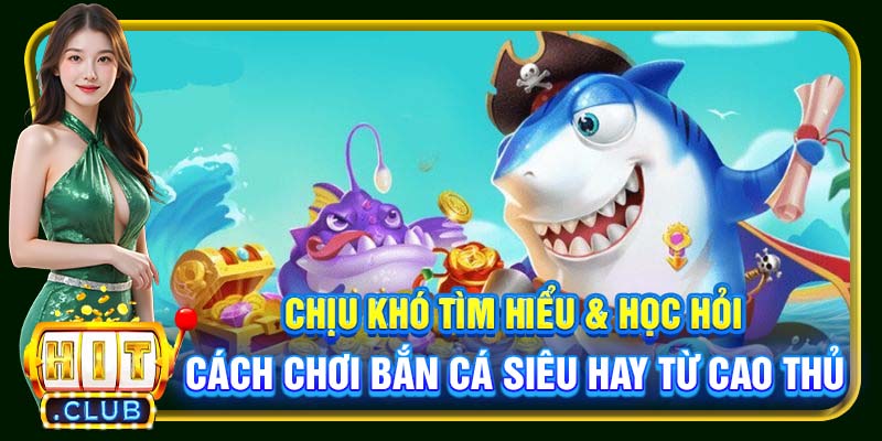 Cách Chơi Bắn Cá Hitclub | Mẹo Hay Thu Tiền Về Đầy Túi - cemuxa