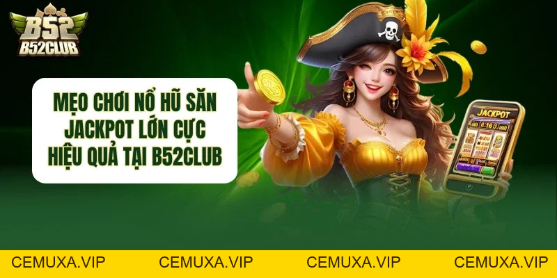 Mẹo Chơi Nổ Hũ - Cách Săn Jackpot Lớn Hiệu Quả Tại B52club - cemuxa