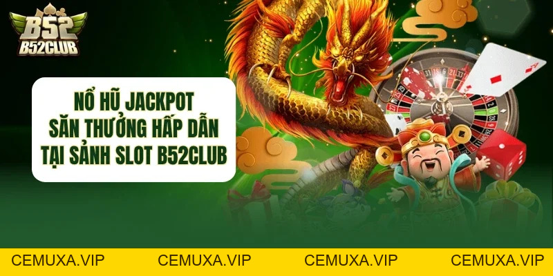 Nổ Hũ Jackpot - Săn Thưởng Hấp Dẫn Tại Sảnh Slot B52club - cemuxa
