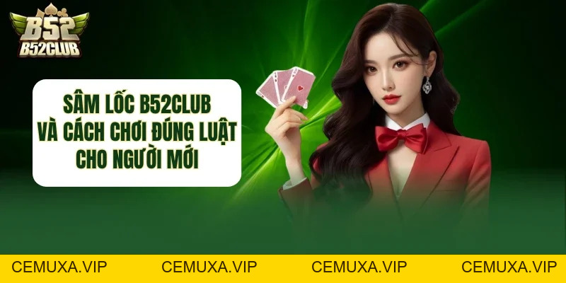Sâm Lốc B52club - Cách Chơi Đúng Luật Cho Người Mới - cemuxa