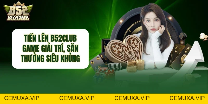 Tiến Lên B52club - Game Giải Trí, Săn Thưởng Siêu Khủng - cemuxa
