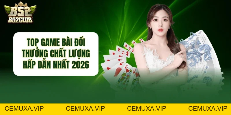 Top Game Bài Đổi Thưởng - Đa Dạng Lựa Chợn Hấp Dẫn 2026 - cemuxa